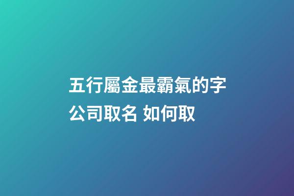 五行屬金最霸氣的字公司取名 如何取-第1張-公司起名-玄機派